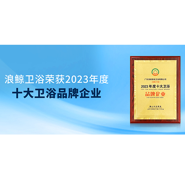 載譽前行 浪鯨衛(wèi)浴榮獲“2023年度十大衛(wèi)浴品牌企業(yè)”